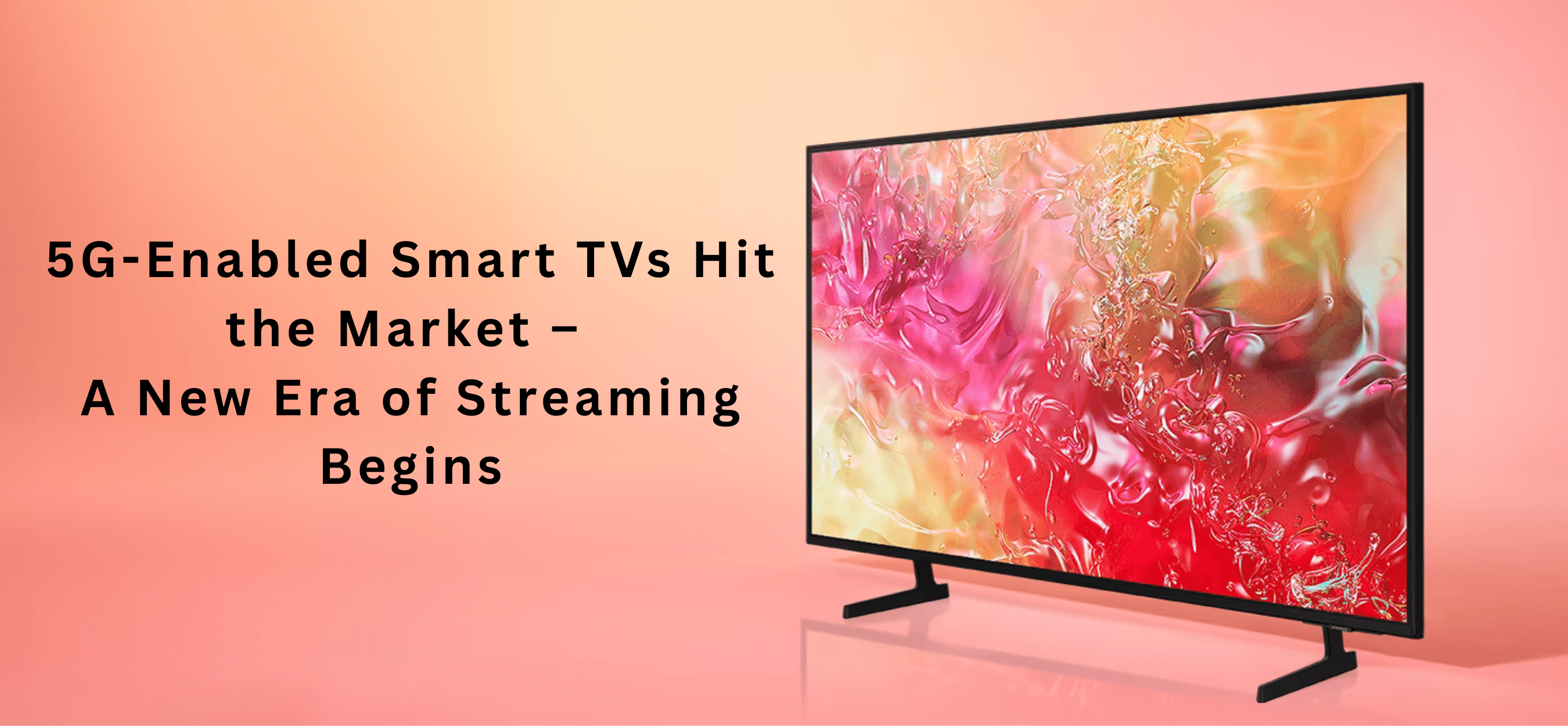 5G-Enabled Smart TVs Hit the Market – A New Era of Streaming Begins